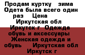 Продам куртку , зима . Одета была всего один раз  › Цена ­ 1 600 - Иркутская обл., Иркутск г. Одежда, обувь и аксессуары » Женская одежда и обувь   . Иркутская обл.,Иркутск г.